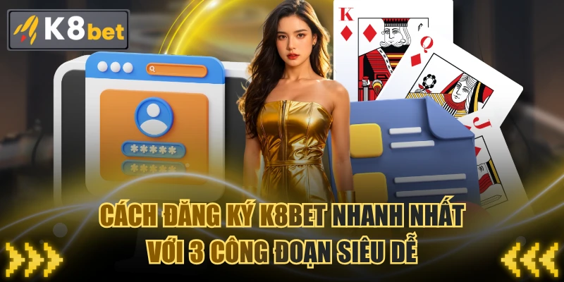 Cách Đăng Ký K8BET Nhanh Nhất Với 3 Công Đoạn Siêu Dễ