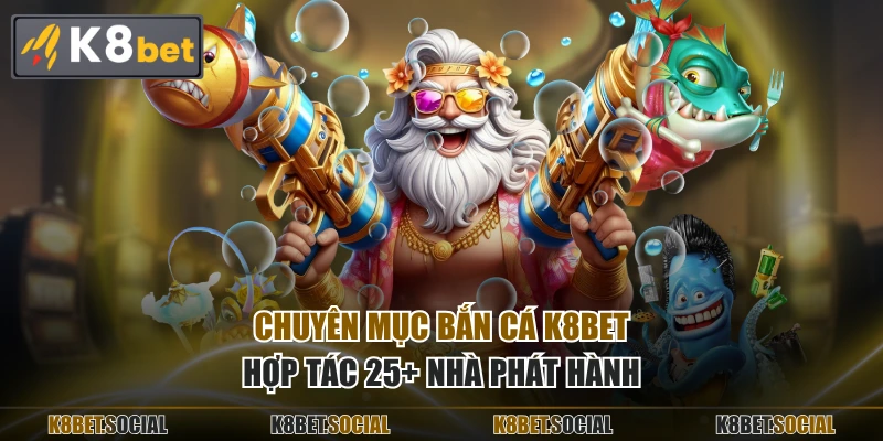 Chuyên mục Bắn Cá K8BET hợp tác 25+ nhà phát hành