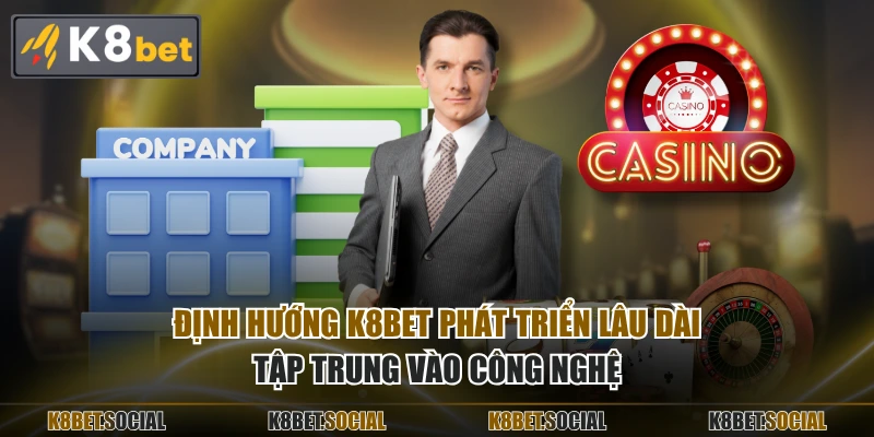 Định hướng K8BET phát triển lâu dài, tập trung vào công nghệ