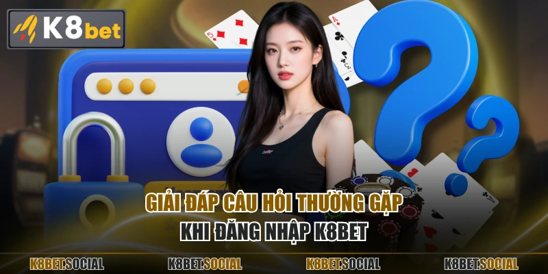Giải đáp câu hỏi thường gặp khi đăng nhập K8BET