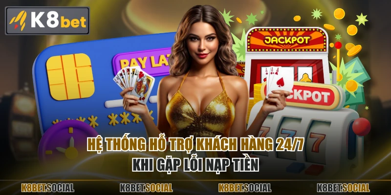 Hệ thống hỗ trợ khách hàng 24/7 khi gặp lỗi nạp tiền
