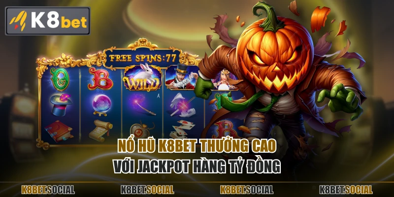 Nổ hũ K8BET thưởng cao với Jackpot hàng tỷ đồng