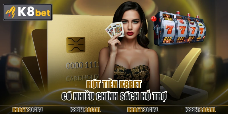 Rút tiền K8BET có nhiều chính sách hỗ trợ